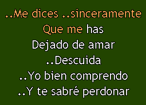 ..Me dices ..sinceramente
Que me has
Dejado de amar
..Descuida
..Yo bien comprendo
..Y te sabria perdonar