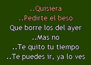 ..Quisiera
..Pedirte el beso
Que borre los del ayer

..Mas no
..Te quito tu tiempo
..Te puedes ir, ya lo ves