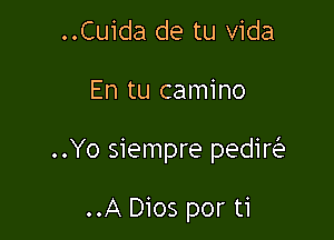 ..Cuida de tu Vida

En tu camino

..Yo siempre pedir

..A Dios por ti