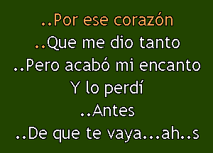 ..Por ese corazbn
..Que me dio tanto
..Pero acabd mi encanto

Y lo perdi
..Antes
..De que te vaya...ah..s