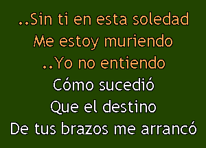 ..Sin t1 en esta soledad
Me estoy muriendo
..Yo no entiendo
Cbmo sucedid
Que el destino
De tus brazos me arrancb