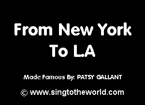 From New York
To ILA

Made Famous 871 PATSY GALLANT

(Q www.singtotheworld.com