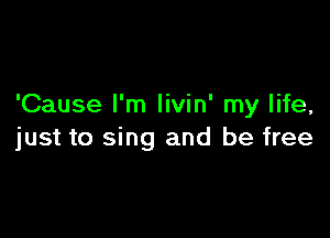 'Cause I'm livin' my life,

just to sing and be free