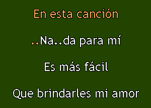 En esta canciOn

..Na..da para mi

Es mas fe'lcil

Que brindarles mi amor