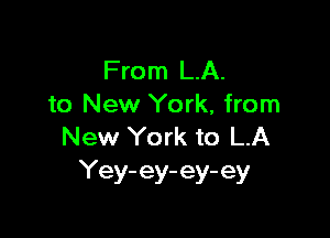 From LA.
to New York, from

New York to LA
Yey- ey- ey- ey