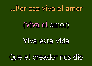 ..Por eso viva el amor
(Viva el amor)

Viva esta Vida

Que el creador nos dio