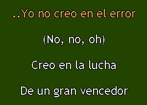 ..Yo no creo en el error
(No, no, oh)

Creo en la lucha

De un gran vencedor