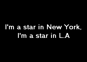 I'm a star in New York,

I'm a star in LA