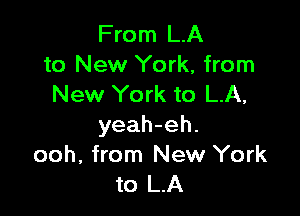 From LA
to New York, from
New York to LA,

yeah-eh.
ooh, from New York
to LA