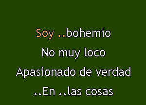 Soy ..bohemio
No muy loco

Apasionado de verdad

..En ..las cosas