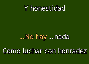 Y honestidad

..No hay ..nada

Como luchar con honradez