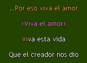 ..Por eso viva el amor
(Viva el amor)

Viva esta Vida

Que el creador nos dio