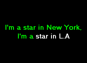 I'm a star in New York,

I'm a star in LA