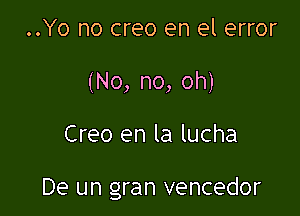 ..Yo no creo en el error
(No, no, oh)

Creo en la lucha

De un gran vencedor