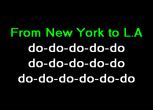 From New York to LA
do-do-do-do-do

do-do-do-do-do
do-do-do-do-do-do