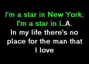 I'm a star in New York,
I'm a star in LA.

In my life there's no
place for the man that
I love