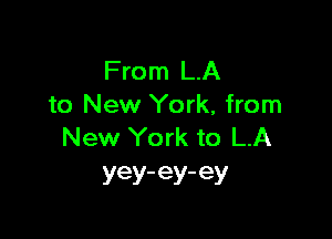 From LA
to New York, from

New York to LA
yey-ey-ey