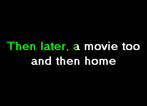 Then later, a movie too

and then home