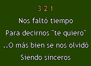 3 2 1
Nos faltd tiempo

Para decirnos te quiero
..O mcx bien se nos olvidc')

Siendo sinceros