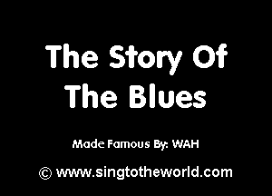The Sirory 01?
The Blues

Made Famous By. WAH

(Q www.singtotheworld.com