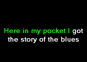 Here in my pocket I got
the story of the blues