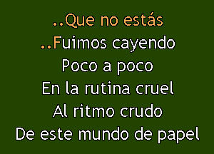 ..Que no estas
..Fuimos cayendo
Poco a poco

En la rutina cruel
Al ritmo crudo
De este mundo de papel