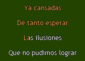 Ya cansadas
De tanto esperar

Las ilusiones

Que no pudimos lograr