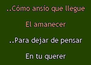 ..Cc')mo ansio que llegue

El amanecer
..Para dejar de pensar

En tu querer