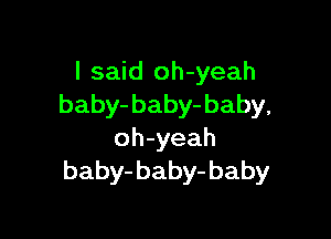 I said oh-yeah
baby- baby- baby,

oh-yeah
baby-baby- baby