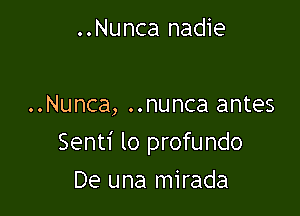 ..Nunca nadie

..Nunca, ..nunca antes

Senti lo profundo

De una mirada