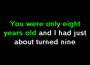 You were only eight

years old and I had just
about turned nine