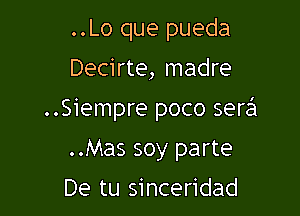 ..Lo que pueda
Decirte, madre

..Siempre poco sere'l

..Mas soy parte
De tu sinceridad