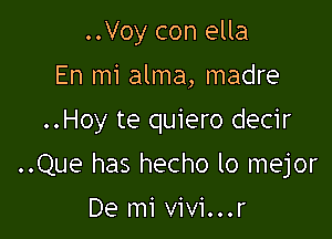 ..Voy con ella

En mi alma, madre

..Hoy te quiero decir

..Que has hecho lo mejor

De mi vivi...r