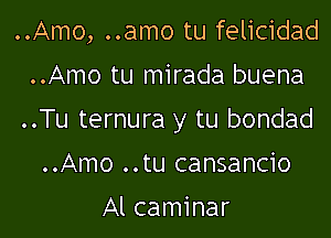 ..Amo, ..amo tu felicidad
..Amo tu mirada buena

..Tu ternura y tu bondad

..Amo ..tu cansancio
Al caminar