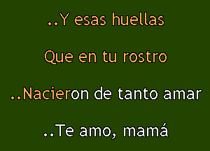 ..Y esas huellas
Que en tu rostro

..Nacieron de tanto amar

..Te amo, mame'l