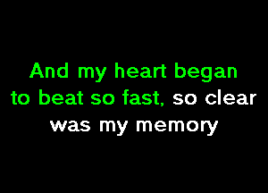 And my heart began

to beat so fast, so clear
was my memory