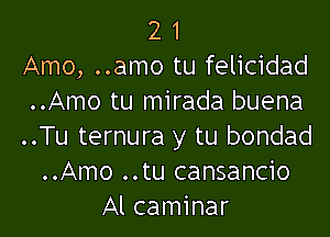 2 1
Amo, ..amo tu felicidad
..Amo tu mirada buena

..Tu ternura y tu bondad
..Amo ..tu cansancio
Al caminar