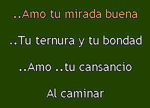 ..Amo tu mirada buena

..Tu ternura y tu bondad

..Amo ..tu cansancio

Al caminar