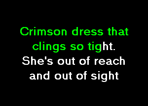 Crimson dress that
clings so tight.

She's out of reach
and out of sight