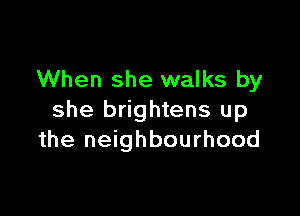 When she walks by

she brightens up
the neighbourhood