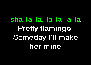 sha-Ia-Ia, Ia-Ia-Ia-Ia
Pretty flamingo.

Someday I'll make
her mine