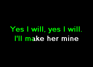 Yes I will, yes I will.

I'll make her mine