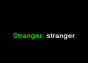 Stranger, stranger