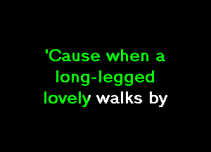 'Cause when a

longJegged
lovely walks by