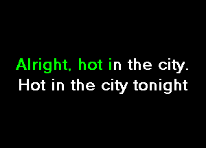 Alright. hot in the city.

Hot in the city tonight