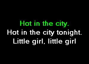 Hot in the city.

Hot in the city tonight.
Little girl, little girl