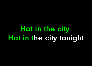 Hot in the city.

Hot in the city tonight