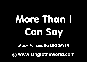 Mme Than ll

Can Say

Made Famous By. LEO SAYER

(z) www.singtotheworld.com