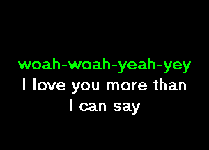 woah-woah-yeah-yey

I love you more than
I can say