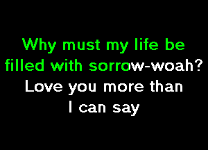 Why must my life be
filled with sorrow-woah?

Love you more than
I can say